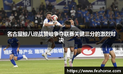 名古屋鲸八迎战赞岐争夺联赛关键三分的激烈对决