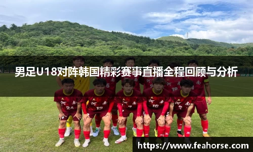 男足U18对阵韩国精彩赛事直播全程回顾与分析